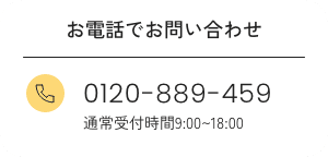 お電話でお問い合わせ
0120-889-459
通常受付時間9:00~18:00