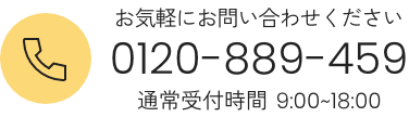 お気軽にお問い合わせください
0120-889-459
通常受付時間 9:00〜18:00