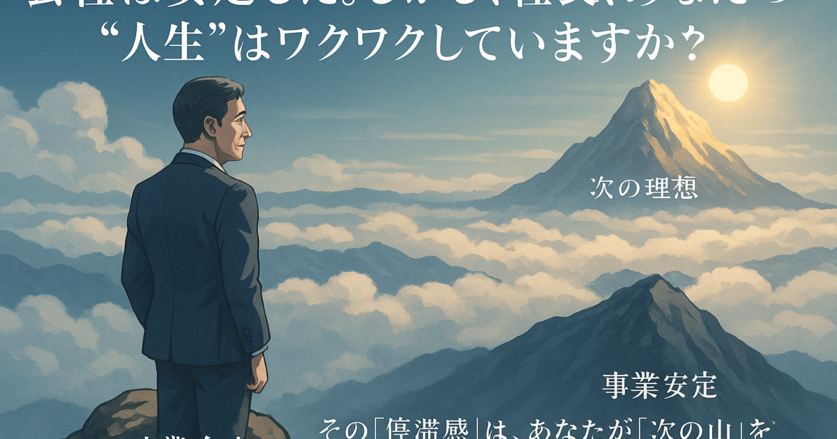会社は安定した。しかし、社長、あなたの"人生"はワクワクしていますか？ - その"停滞感"は、あなたが「次の山」を登る準備ができたサインです。